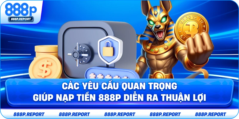 Các yêu cầu quan trọng giúp nạp tiền 888P diễn ra thuận lợi