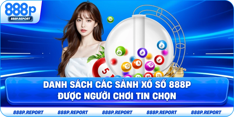 Danh sách các sảnh xổ số 888P được người chơi tin chọn