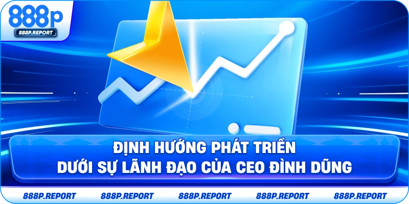 Định hướng phát triển dưới sự lãnh đạo của CEO Đình Dũng