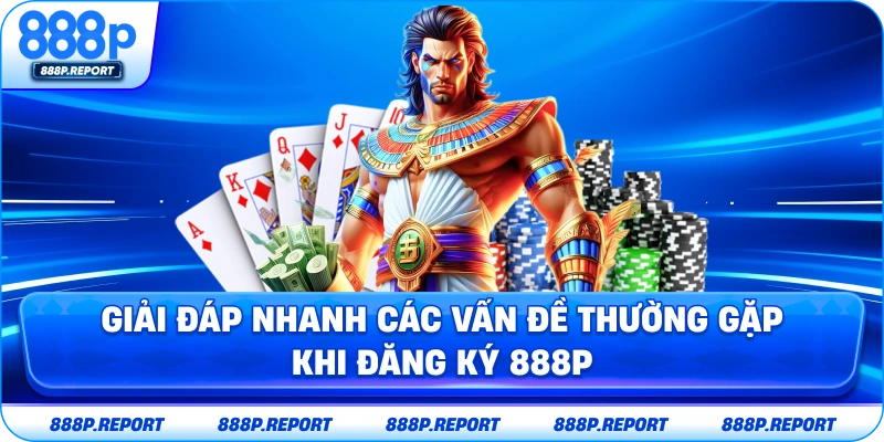 Giải đáp nhanh các vấn đề thường gặp khi đăng ký 888P