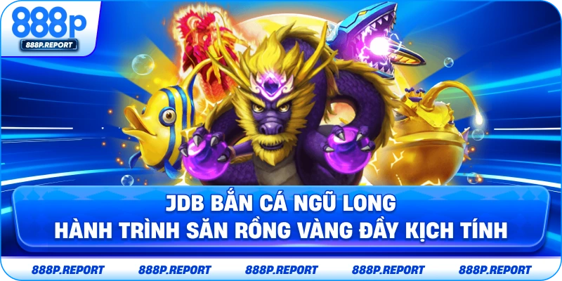 JDB bắn cá ngũ long - Hành trình săn rồng vàng đầy kịch tính