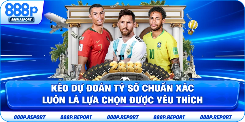 Kèo dự đoán tỷ số chuẩn xác luôn là lựa chọn được yêu thích