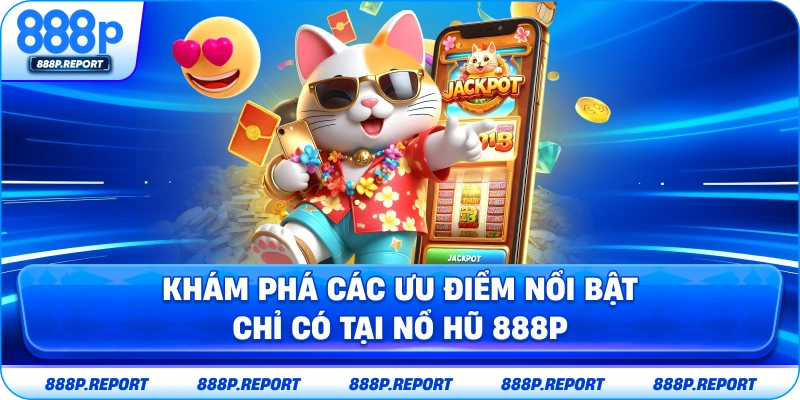 Khám phá các ưu điểm nổi bật chỉ có tại nổ hũ 888P