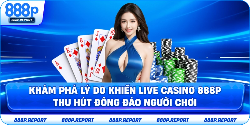 Khám phá lý do khiến live casino 888P thu hút đông đảo người chơi