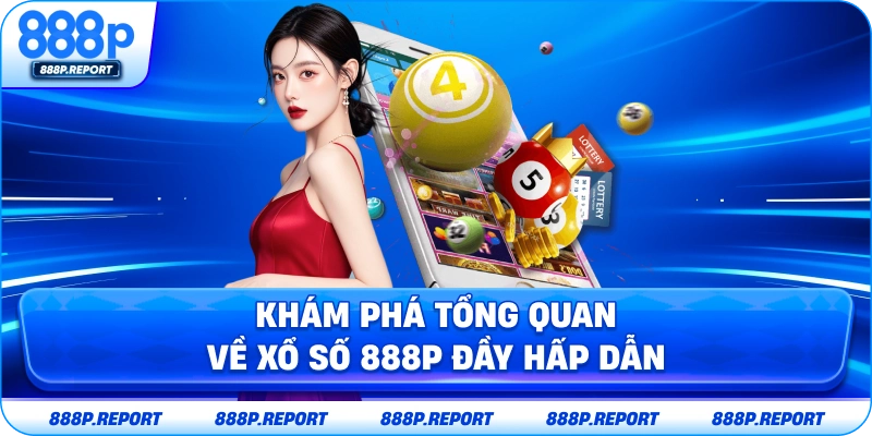 Khám phá tổng quan về xổ số 888P đầy hấp dẫn