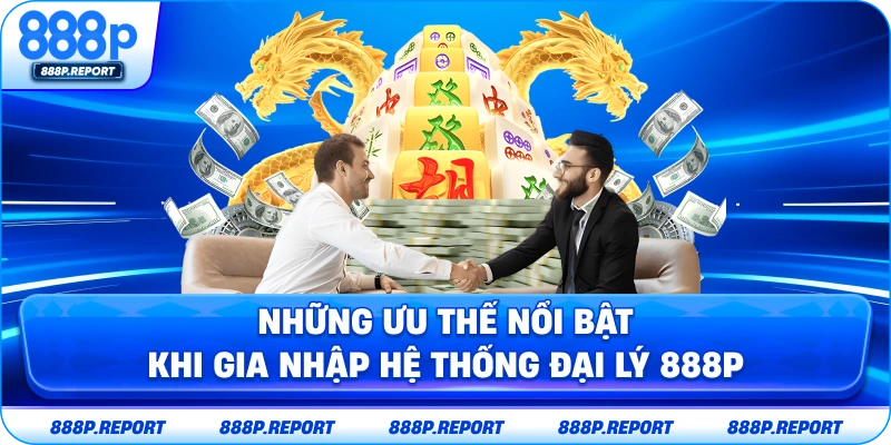 Những ưu thế nổi bật khi gia nhập hệ thống đại lý 888P