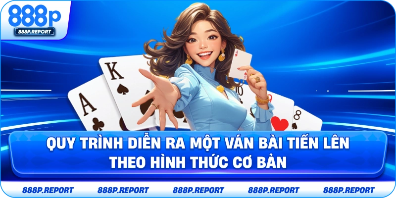 Quy trình diễn ra một ván bài tiến lên theo hình thức cơ bản