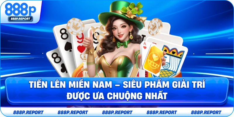 Tiến lên miền nam - Siêu phẩm giải trí được ưa chuộng nhất