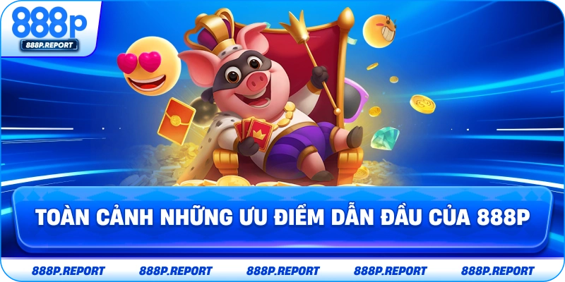 Toàn cảnh những ưu điểm dẫn đầu của 888P