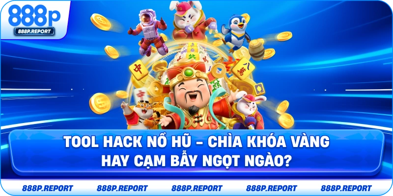 Tool hack nổ hũ - Chìa khóa vàng hay cạm bẫy ngọt ngào